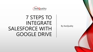 7 STEPS TO
INTEGRATE
SALESFORCE WITH
GOOGLE DRIVE
By AwsQuality
 
