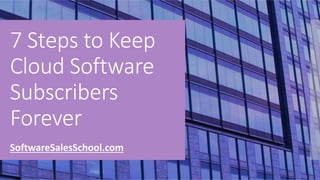 ©2016SoftwareSalesSchool.com
7 Steps to Keep
Cloud Software
Subscribers
Forever
SoftwareSalesSchool.com
 