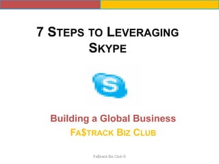 7 STEPS TO LEVERAGING
        SKYPE




  Building a Global Business
      FA$TRACK BIZ CLUB

          Fa$track Biz Club ©
 