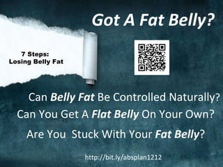 7 Steps: Losing Belly Fat Can  Belly Fat  Be Controlled Naturally ? Can You Get A  Flat Belly  On Your Own? Are You  Stuck With Your  Fat Belly ? http://bit.ly/absplan1212  Got A Fat Belly? 