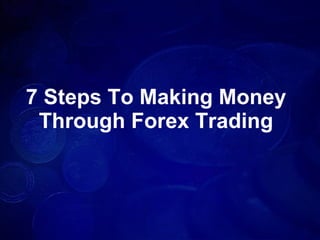 7 Steps To Making Money Through Forex Trading 