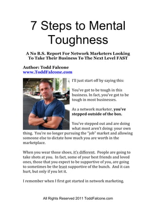 7 Steps to Mental
Toughness
A No B.S. Report For Network Marketers Looking
To Take Their Business To The Next Level FAST
A...