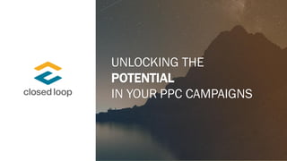 UNLOCKING THE
POTENTIAL
IN YOUR PPC CAMPAIGNS
 
