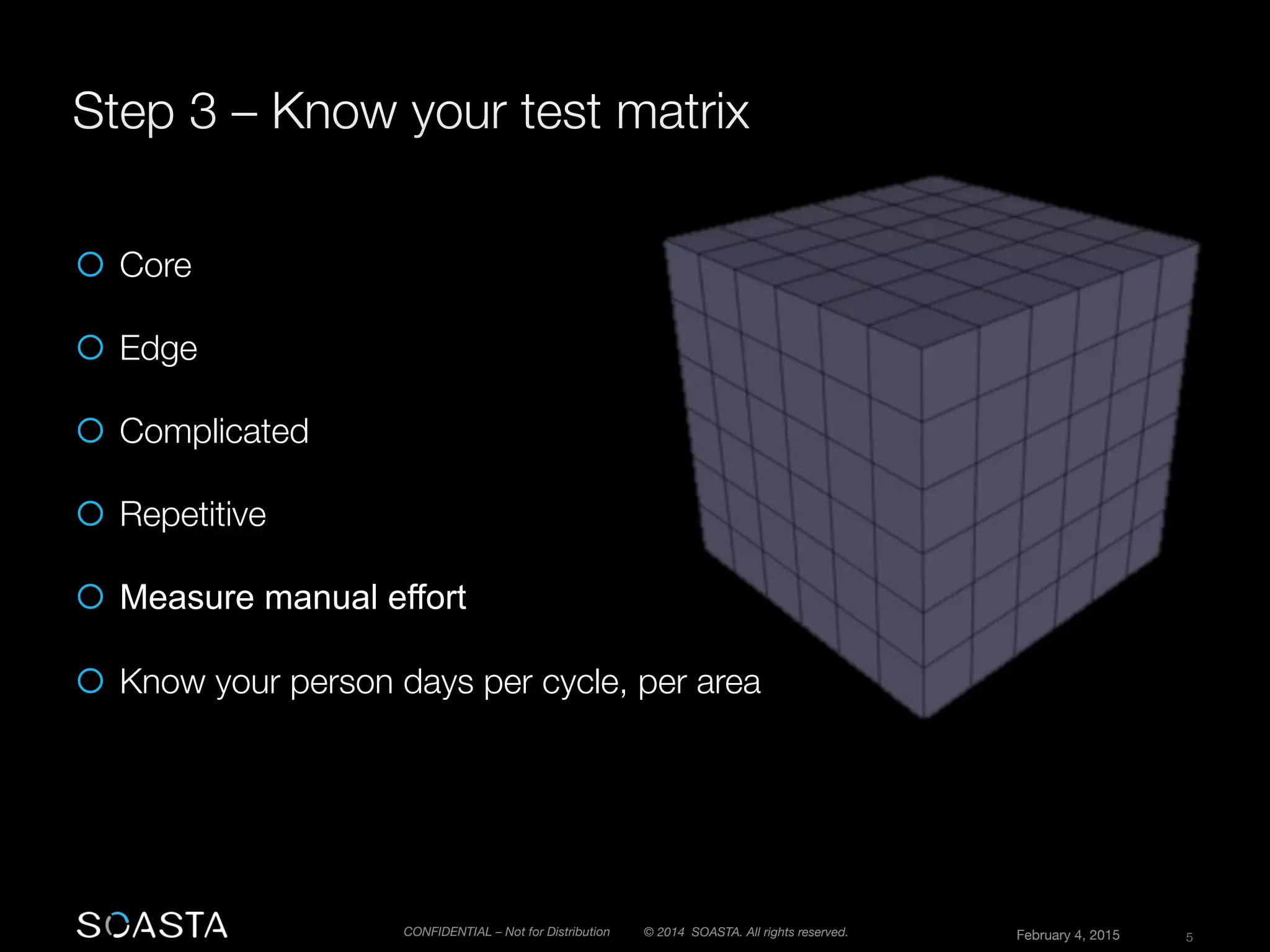 © 2014 SOASTA. All rights reserved.
 February 4, 2015
 5
CONFIDENTIAL – Not for Distribution
¡  Core
¡  Edge

¡  Complicated
¡  Repetitive
¡  Measure manual effort
¡  Know your person days per cycle, per area
 