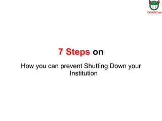 7 Steps on
How you can prevent Shutting Down your
               Institution
 