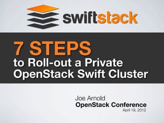 7 STEPS
to Roll-out a Private
OpenStack Swift Cluster
          Joe Arnold
          OpenStack Conference
                       April 19, 2012
 
