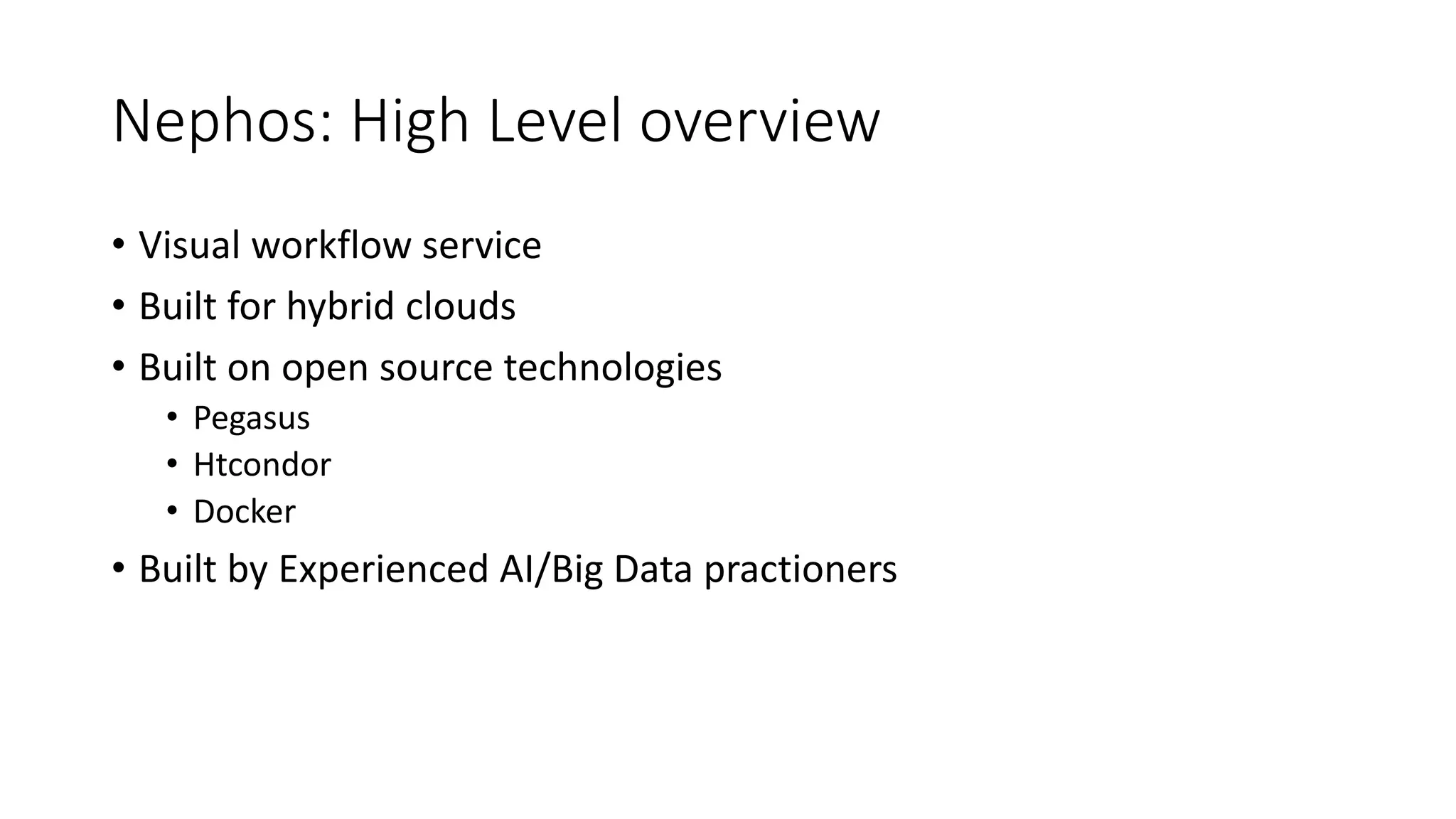 Nephos: High Level overview
• Visual workflow service
• Built for hybrid clouds
• Built on open source technologies
• Pegasus
• Htcondor
• Docker
• Built by Experienced AI/Big Data practioners
 