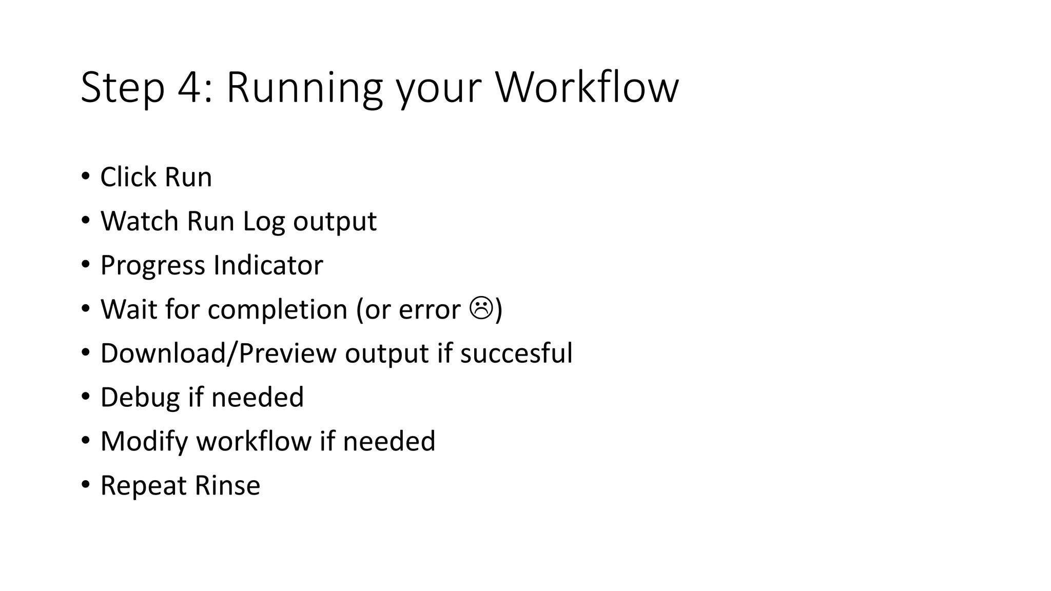 Step 4: Running your Workflow
• Click Run
• Watch Run Log output
• Progress Indicator
• Wait for completion (or error )
• Download/Preview output if succesful
• Debug if needed
• Modify workflow if needed
• Repeat Rinse
 