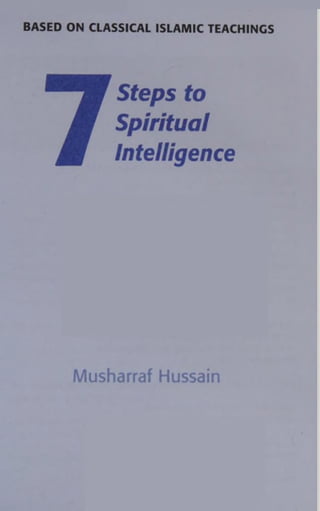BASED ON CLASSICAL ISLAMIC TEACHINGS
7
Steps to
Spiritual
Intelligence
Musharraf Hussain
 