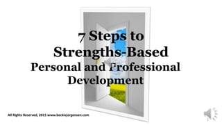 7 Steps to
Strengths-Based
Personal and Professional
Development
All Rights Reserved, 2015 www.beckiejorgensen.com
1
 
