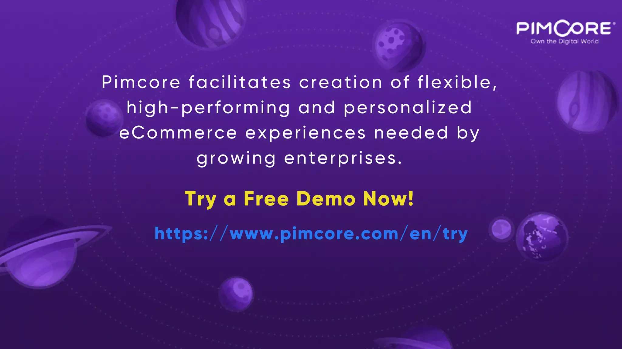 Pimcore facilitates creation of flexible,
high-performing and personalized
eCommerce experiences needed by
growing enterprises.
Try a Free Demo Now!
https://www.pimcore.com/en/try