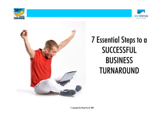 © Copyright One Sherpa Pty Ltd 2009
7 Essential Steps to a
SUCCESSFUL
BUSINESS
TURNAROUND
 