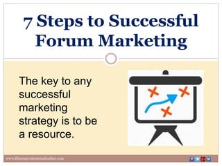 7 Steps to Successful
Forum Marketing
www.fitnessprofessionalonline.com
The key to any
successful
marketing
strategy is to be
a resource.
 