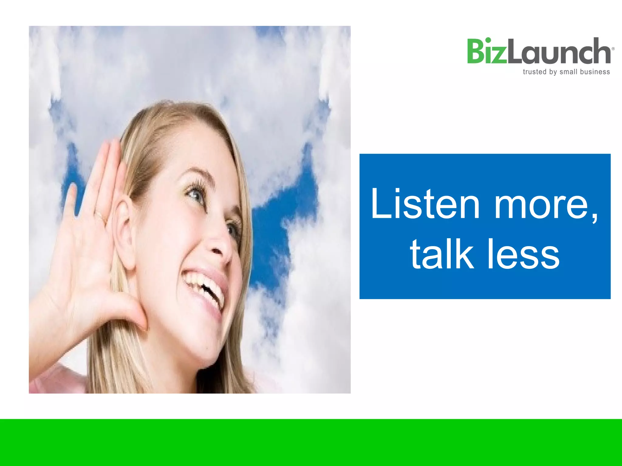 Listen more,
  talk less
 