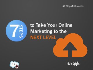 #7StepsToSuccess




7
        to Take Your Online
STEPS

        Marketing to the
        NEXT LEVEL




                                         1
 