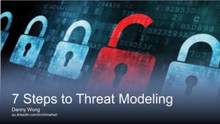 7 Steps to Threat Modeling
Danny Wong
au.linkedin.com/in/chinwhei/
 