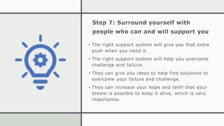 Step 7: Surround yourself with
people who can and will support you
• The right support system will give you that extra
pus...