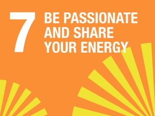 BE PASSIONATE 
AND SHARE 
YOUR ENERGY 7 
 