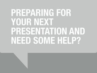 PREPARING FOR 
YOUR NEXT 
PRESENTATION AND 
NEED SOME HELP? 
 