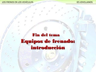 LOS FRENOS EN LOS VEHÍCULOS IES JOVELLANOSLOS FRENOS EN LOS VEHÍCULOS IES JOVELLANOS
21/02/17 Nicolás Colado 31
Fin del temaFin del tema
Equipos de frenado: introducciónEquipos de frenado: introducción
 