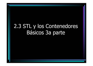 2.3 STL y los Contenedores
     Básicos 3a parte
 
