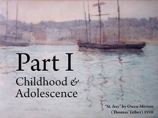 Part I
Childhood &
Adolescence
              “St. Ives” by Owen Merton
                  ( omas’ father) 1910
 