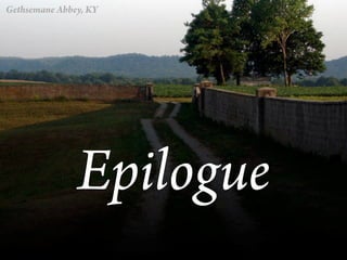 Gethsemane Abbey, KY




               Epilogue
 