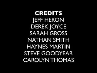 CREDITS
   JEFF HERON
  DEREK JOYCE
  SARAH GROSS
 NATHAN SMITH
 HAYNES MARTIN
STEVE GOODYEAR
CAROLYN THOMAS
 