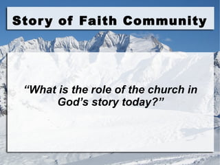 Story of Faith Community
“What is the role of the church in
God’s story today?”
 