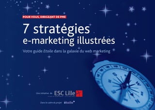POUR VOUS, DIRIGEANT DE PME 
7 stratégies 
e-marketing illustrées 
Votre guide Etoile dans la galaxie du web marketing 
Une initiative de 
Dans le cadre du projet 
 