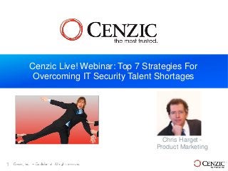Cenzic Live! Webinar: Top 7 Strategies For
Overcoming IT Security Talent Shortages

Chris Harget Product Marketing
1

 