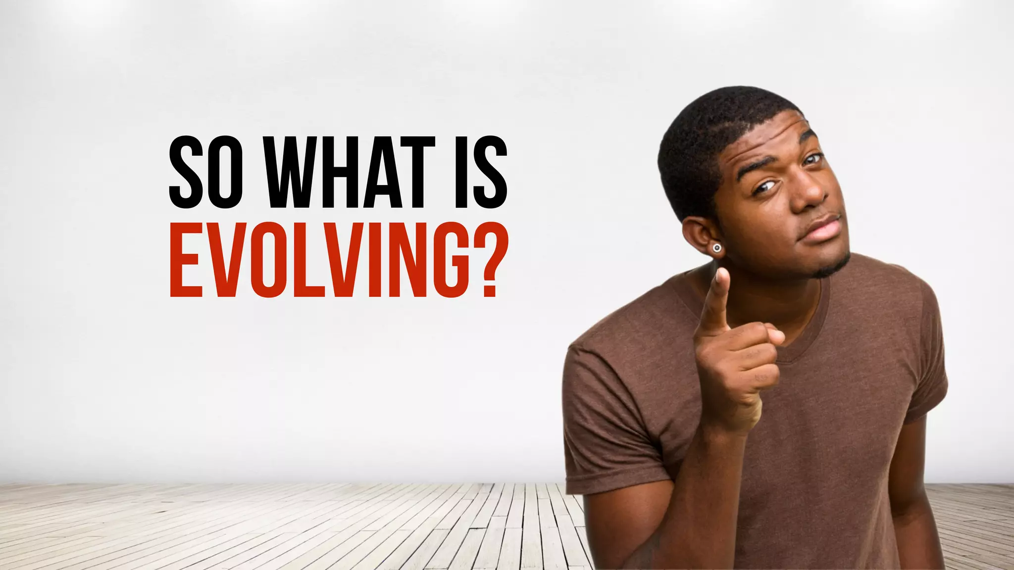 SO WHAT IS
EVOLVING?
 