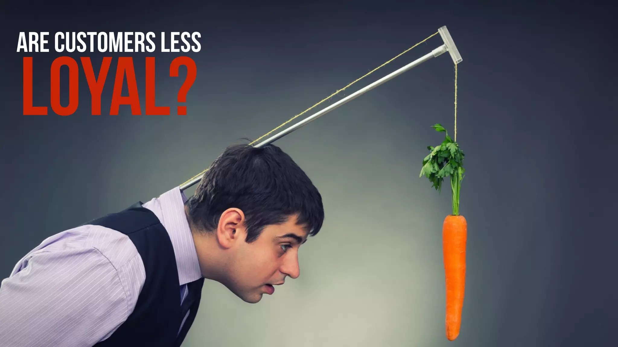 ARE CUSTOMERS LESS
LOYAL?
 