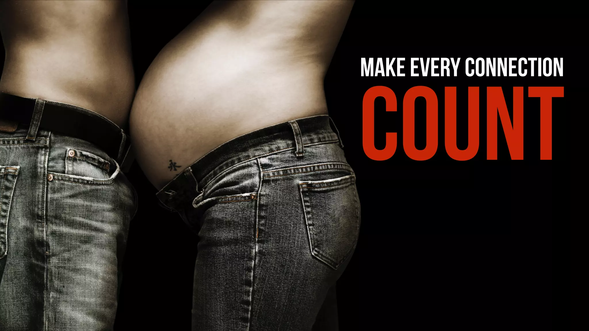 MAKE EVERY CONNECTION
COUNT
 