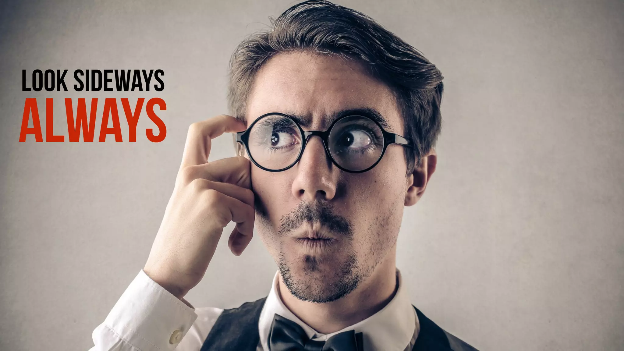 LOOK SIDEWAYS
ALWAYS
 