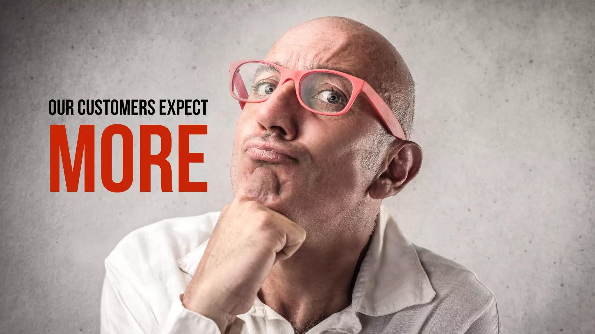 OUR CUSTOMERS EXPECT
MORE
 