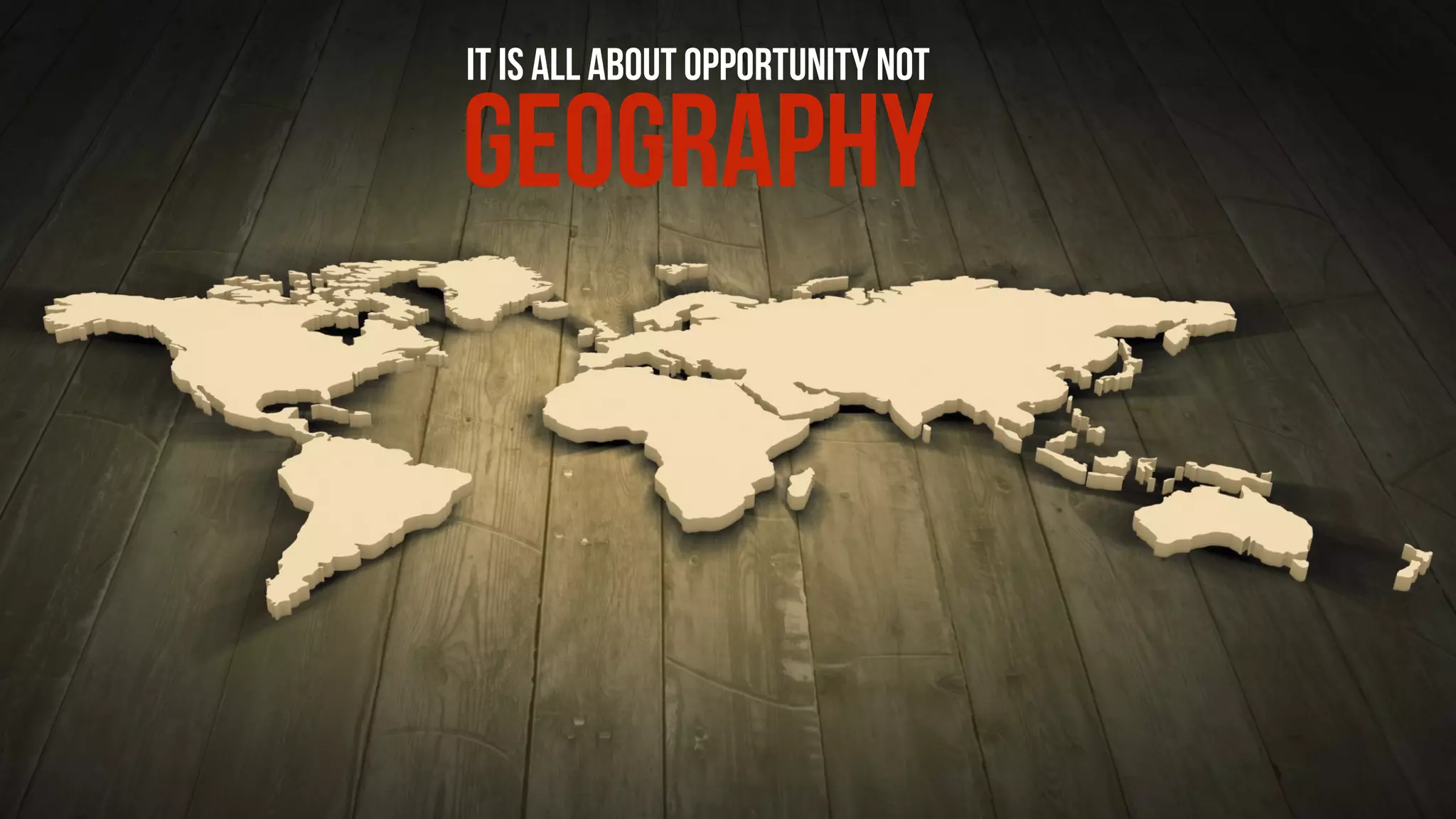IT IS ALL ABOUT OPPORTUNITY NOT
GEOGRAPHY
 