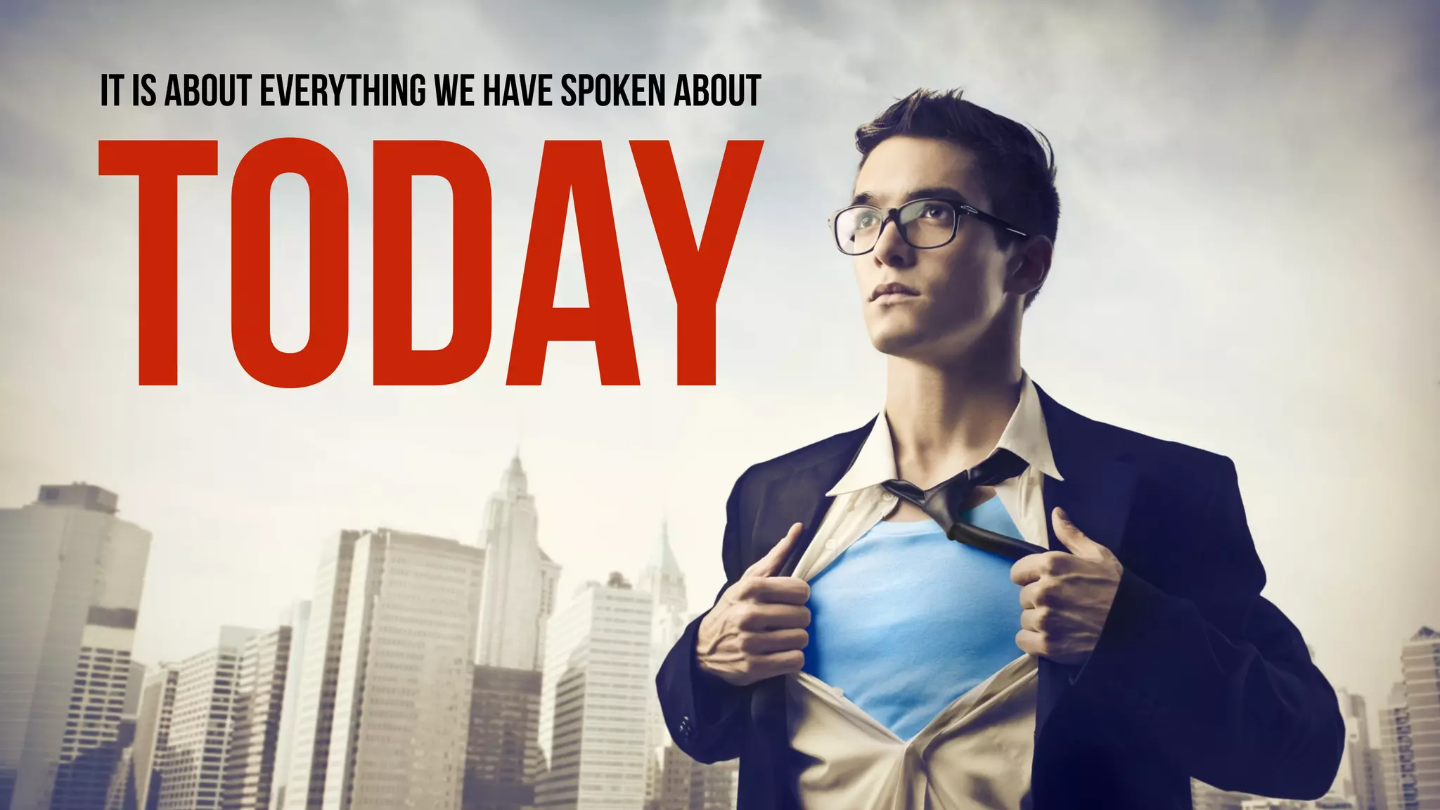 IT IS ABOUT EVERYTHING WE HAVE SPOKEN ABOUT
TODAY
 