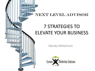 Next level advisor
7 STRATEGIES TO
ELEVATE YOUR BUSINESS
Wendy Whitehurst
 