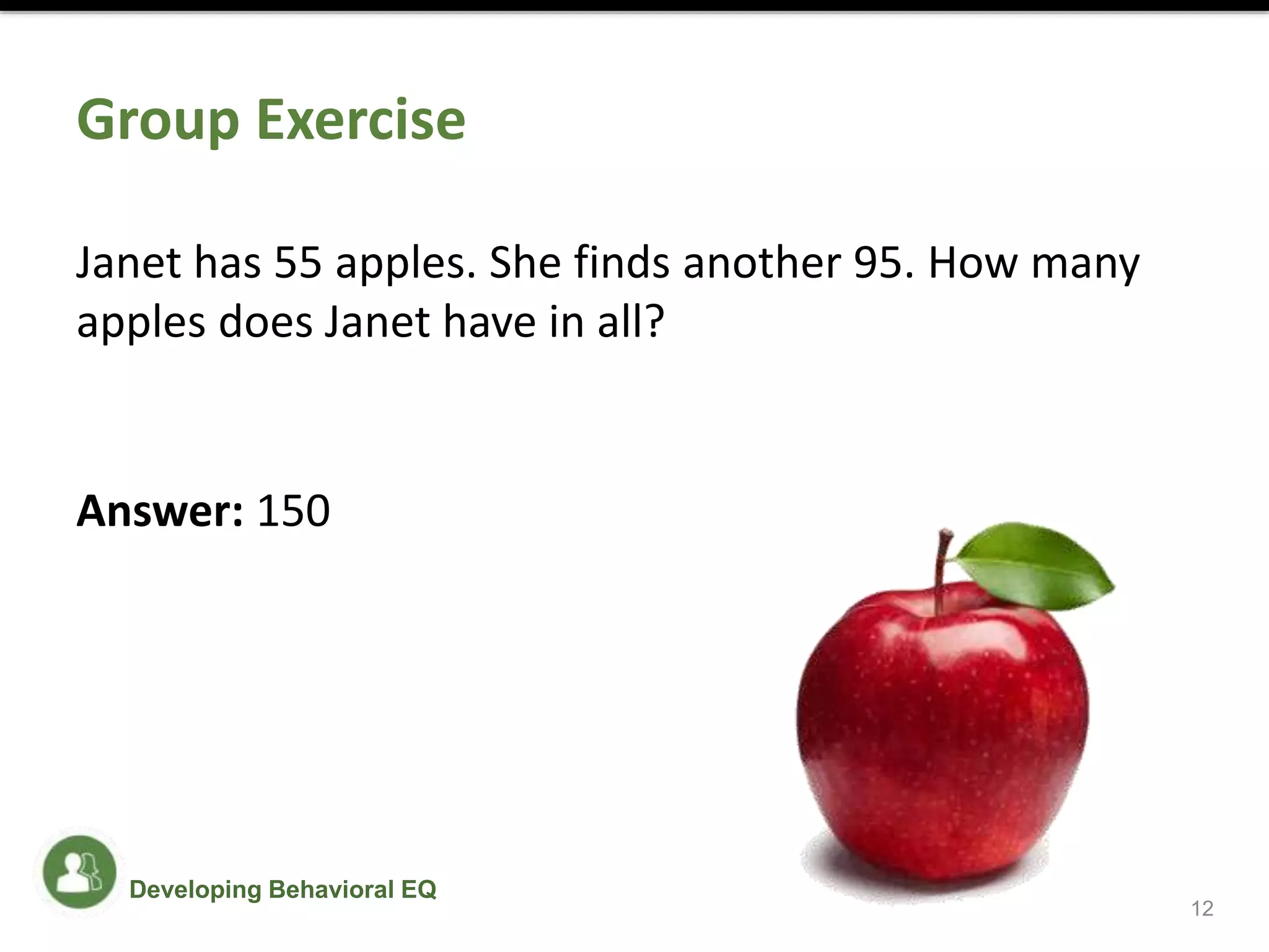Group Exercise
Janet has 55 apples. She finds another 95. How many
apples does Janet have in all?
Answer: 150
12
Developing Behavioral EQ
 