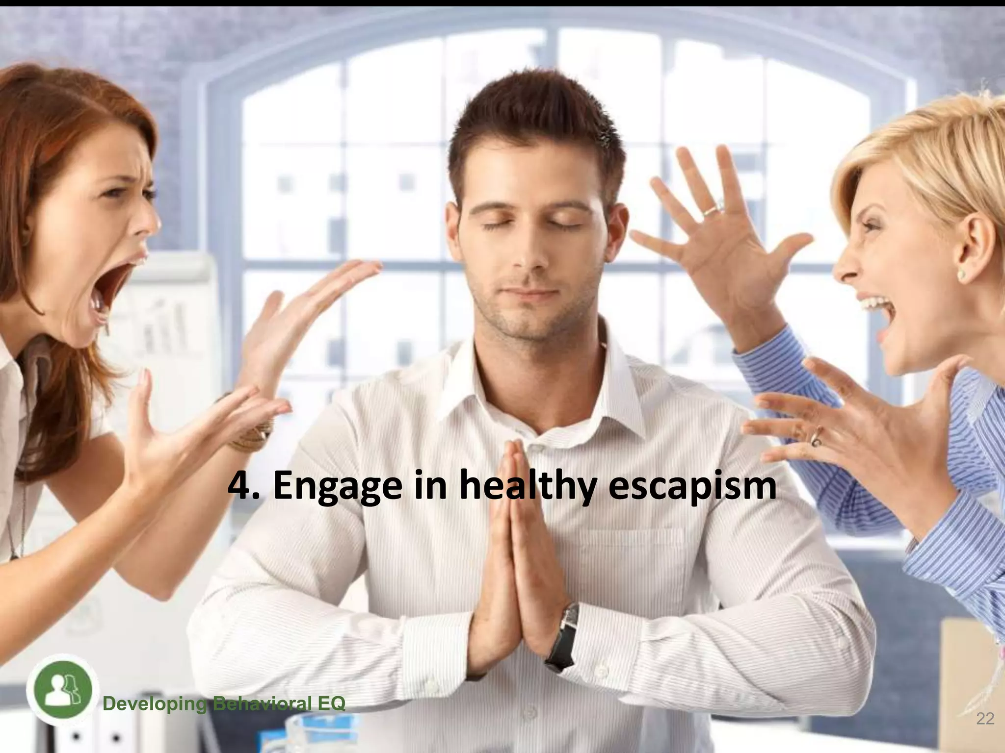 4. Engage in healthy escapism
22
Developing Behavioral EQ
 
