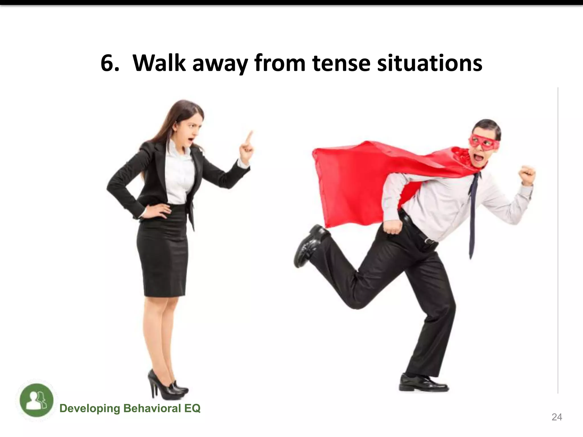 6. Walk away from tense situations
24
Developing Behavioral EQ
 