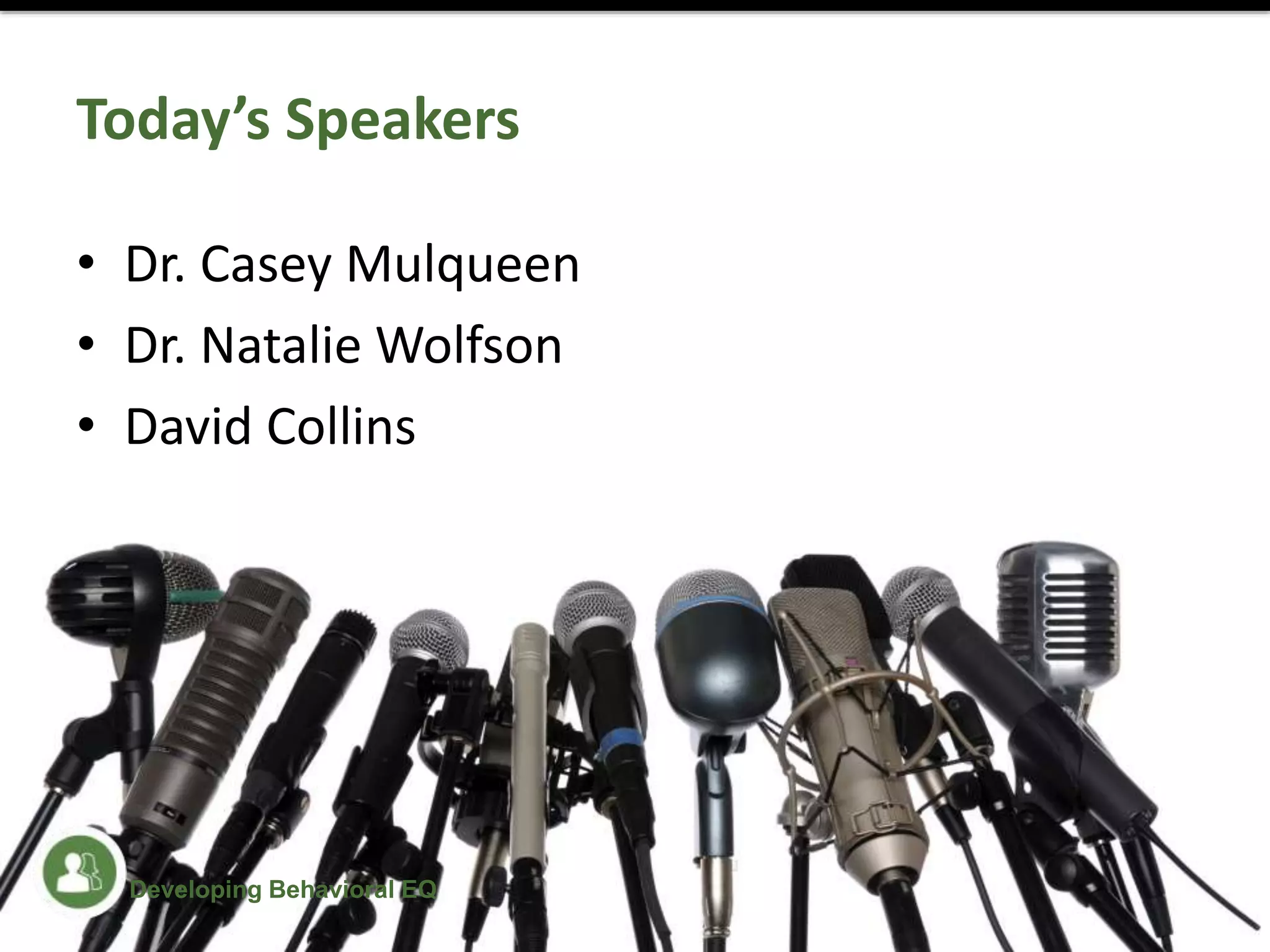 Today’s Speakers
• Dr. Casey Mulqueen
• Dr. Natalie Wolfson
• David Collins
Developing Behavioral EQ
 