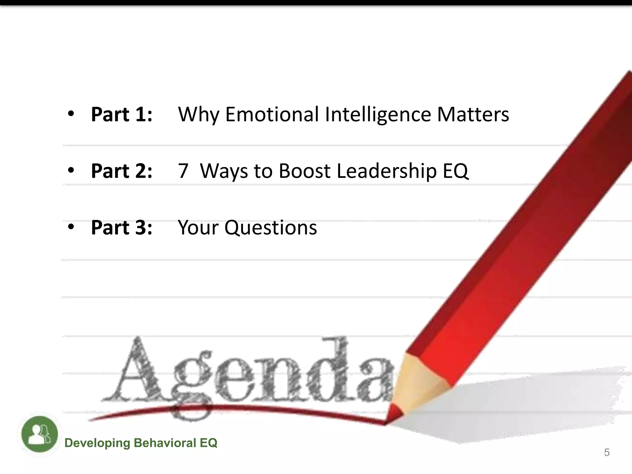 • Part 1: Why Emotional Intelligence Matters
• Part 2: 7 Ways to Boost Leadership EQ
• Part 3: Your Questions
5
Developing Behavioral EQ
 