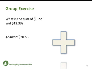 Group Exercise
What is the sum of $8.22
and $12.33?
Answer: $20.55
13
Developing Behavioral EQ
 