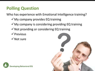Polling Question
Who has experience with Emotional Intelligence training?
My company provides EQ training
My company is considering providing EQ training
Not providing or considering EQ training
Previous
Not sure
Developing Behavioral EQ
 
