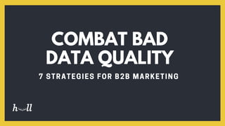 COMBAT BAD
DATA QUALITY
7 STRATEGIES FOR B2B MARKETING
 
