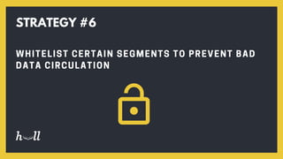 WHITELIST CERTAIN SEGMENTS TO PREVENT BAD
DATA CIRCULATION
STRATEGY #6