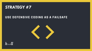 USE DEFENSIVE CODING AS A FAILSAFE
STRATEGY #7