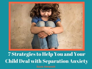 7 Strategies to Help You and Your
Child Deal with Separation Anxiety
Susie Almaneih
 